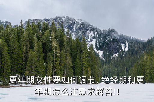更年期女性要如何調節, 絕經期和更年期怎么注意求解答!!