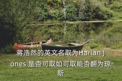 蔣浩然的英文名取為Harlan Jones 是否可取如可取能否翻為瓊斯