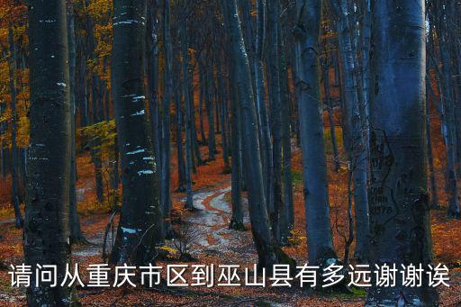 請問從重慶市區(qū)到巫山縣有多遠謝謝誒