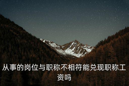 從事的崗位與職稱不相符能兌現職稱工資嗎