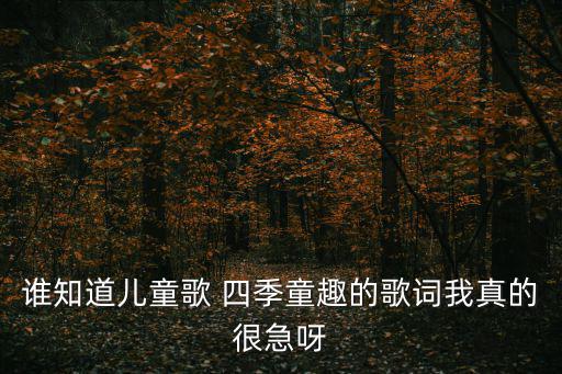 誰知道兒童歌 四季童趣的歌詞我真的很急呀