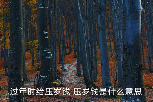 過年時給壓歲錢 壓歲錢是什么意思