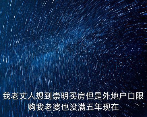 我老丈人想到崇明買房但是外地戶口限購我老婆也沒滿五年現(xiàn)在