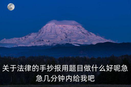 關于法律的手抄報用題目做什么好呢急急幾分鐘內給我吧