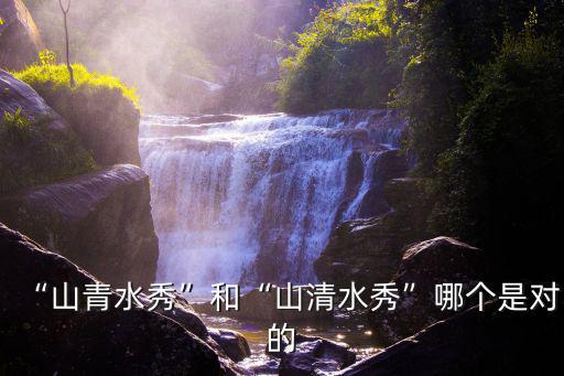 “山青水秀”和“山清水秀”哪個是對的