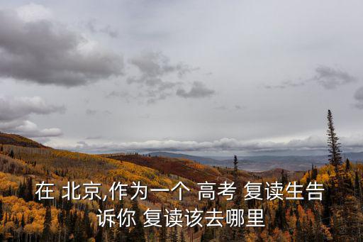 在 北京,作為一個 高考 復讀生告訴你 復讀該去哪里