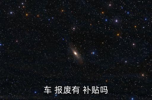 報(bào)廢車補(bǔ)貼,廢車補(bǔ)貼標(biāo)準(zhǔn):每輛補(bǔ)貼9000元