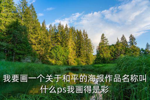 我要畫(huà)一個(gè)關(guān)于和平的海報(bào)作品名稱叫什么ps我畫(huà)得是彩