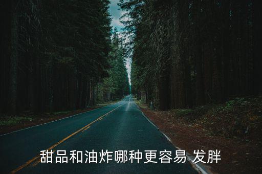 甜品和油炸哪種更容易 發(fā)胖