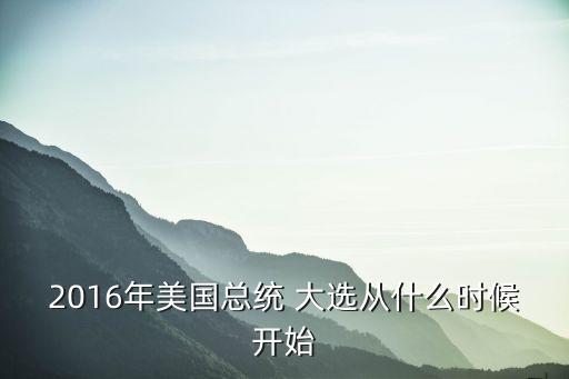 2016年美國總統(tǒng) 大選從什么時(shí)候開始