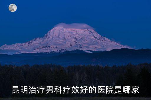 昆明治療男科療效好的醫院是哪家