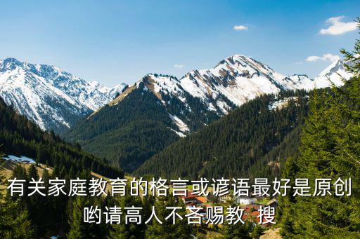 有關家庭教育的格言或諺語最好是原創喲請高人不吝賜教  搜