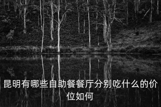 昆明有哪些自助餐餐廳分別吃什么的價位如何