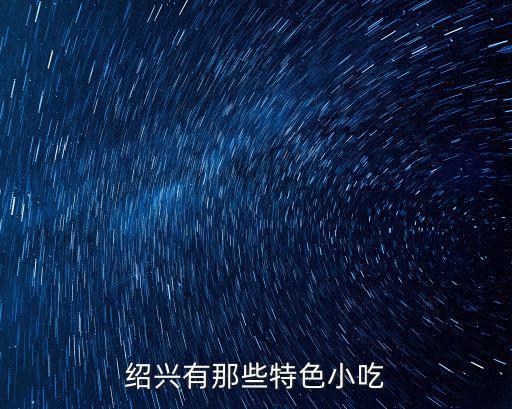紹興特色美食，紹興有那些特色小吃
