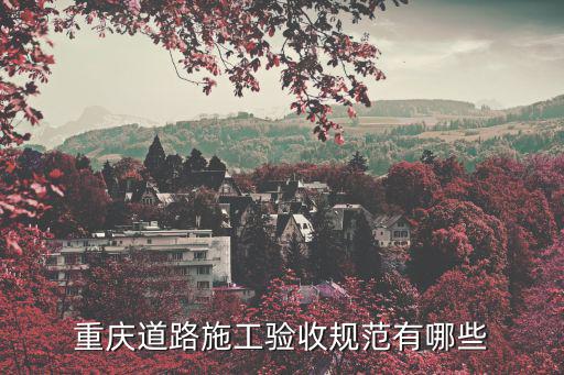 重慶市橋梁規(guī)范，重慶道路施工驗收規(guī)范有哪些