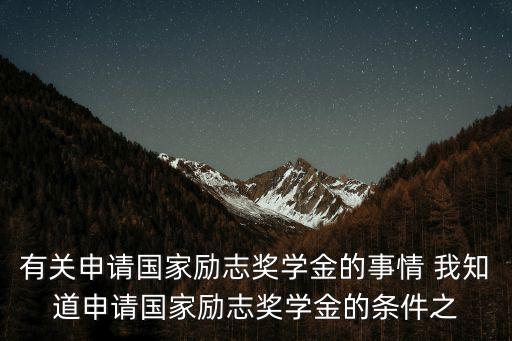 有關(guān)申請國家勵(lì)志獎(jiǎng)學(xué)金的事情 我知道申請國家勵(lì)志獎(jiǎng)學(xué)金的條件之