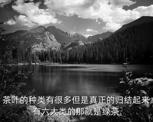 茶葉的種類有很多但是真正的歸結(jié)起來有六大類的那就是綠茶