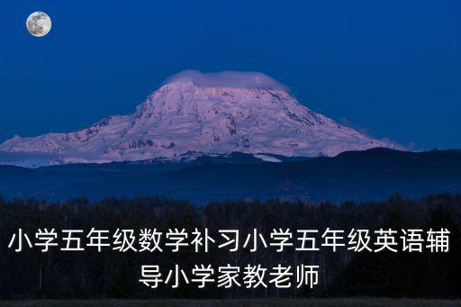 小學(xué)五年級(jí)數(shù)學(xué)補(bǔ)習(xí)小學(xué)五年級(jí)英語輔導(dǎo)小學(xué)家教老師