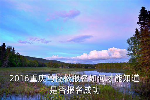 2016重慶馬拉松報名如何才能知道是否報名成功