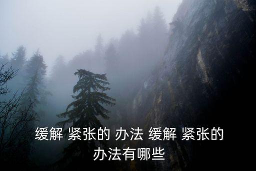 緩解 緊張的 辦法 緩解 緊張的 辦法有哪些