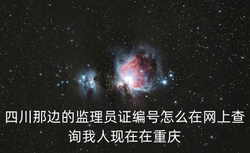 四川那邊的監理員證編號怎么在網上查詢我人現在在重慶