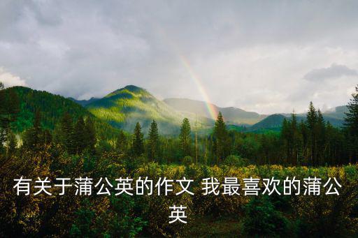 有關于蒲公英的作文 我最喜歡的蒲公英