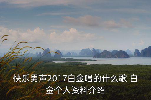 快樂男聲2017白金唱的什么歌 白金個人資料介紹