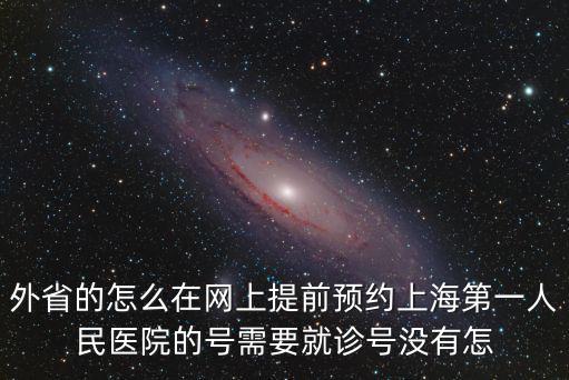 外省的怎么在網上提前預約上海第一人民醫院的號需要就診號沒有怎