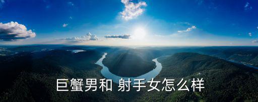 巨蟹男和 射手女怎么樣