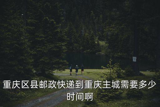 重慶區縣郵政快遞到重慶主城需要多少時間啊