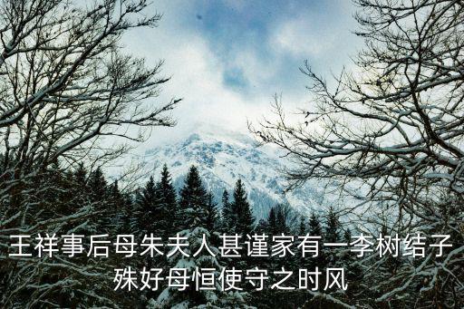 王祥事后母朱夫人甚謹(jǐn)家有一李樹結(jié)子殊好母恒使守之時(shí)風(fēng)