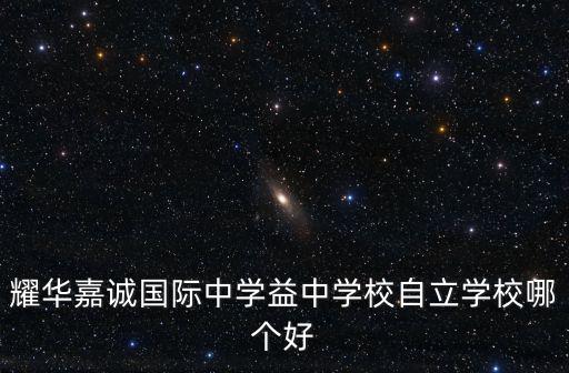 耀華嘉誠國際中學(xué)益中學(xué)校自立學(xué)校哪個(gè)好