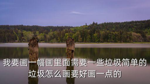 我要畫一幅畫里面需要一些垃圾簡單的垃圾怎么畫要好畫一點的