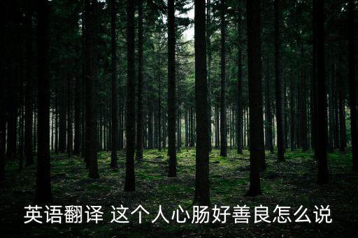英語翻譯 這個人心腸好善良怎么說