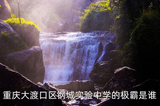 重慶市鋼城實驗學校師知，重慶三十七和重慶鋼城實驗學校的初中哪個好