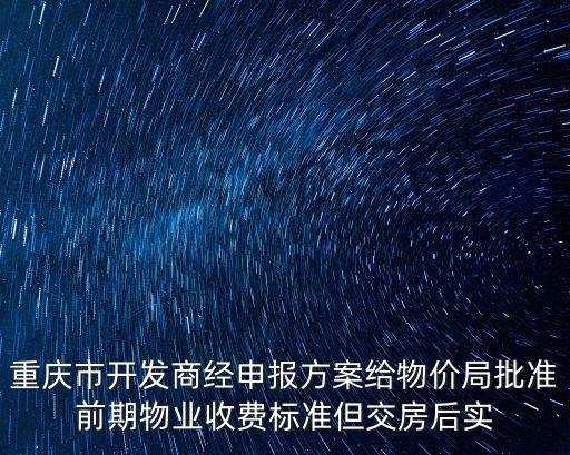 重慶市開發商經申報方案給物價局批準前期物業收費標準但交房后實