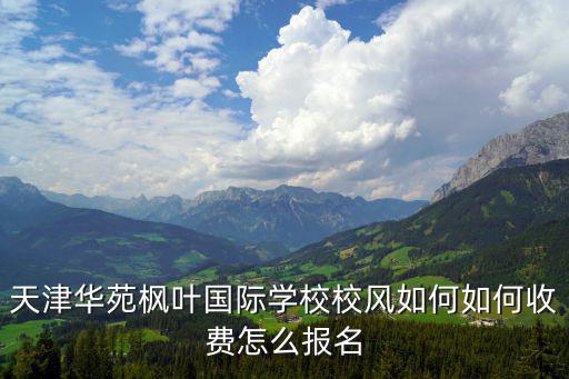天津華苑楓葉國際學(xué)校校風(fēng)如何如何收費(fèi)怎么報(bào)名