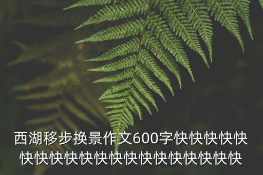 西湖移步換景作文600字快快快快快快快快快快快快快快快快快快快快