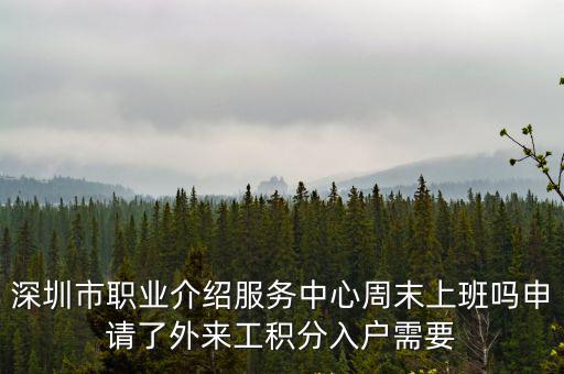 深圳市職業(yè)介紹服務(wù)中心周末上班嗎申請(qǐng)了外來(lái)工積分入戶需要