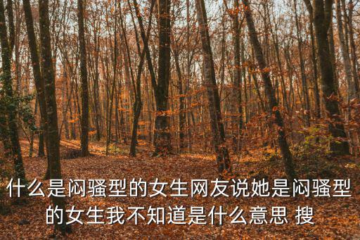 什么是悶騷型的女生網友說她是悶騷型的女生我不知道是什么意思 搜