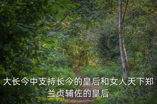 文定王后，大長今中支持長今的皇后和女人天下鄭蘭貞輔佐的皇后