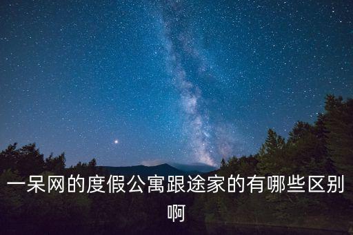 一呆網的度假公寓跟途家的有哪些區別啊