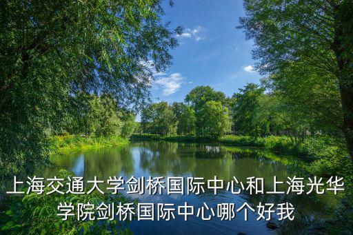 上海交通大學(xué)劍橋國(guó)際中心和上海光華學(xué)院劍橋國(guó)際中心哪個(gè)好我
