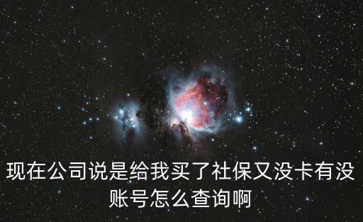 現在公司說是給我買了社保又沒卡有沒賬號怎么查詢啊