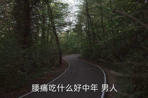  腰痛吃什么好中年 男人