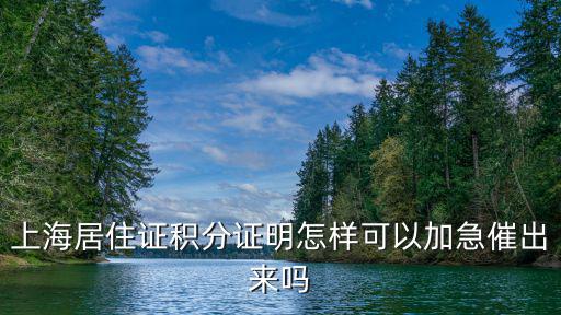 上海居住證積分證明怎樣可以加急催出來(lái)嗎