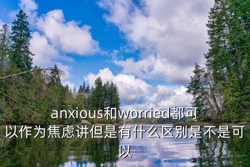 anxious和worried都可以作為焦慮講但是有什么區(qū)別是不是可以