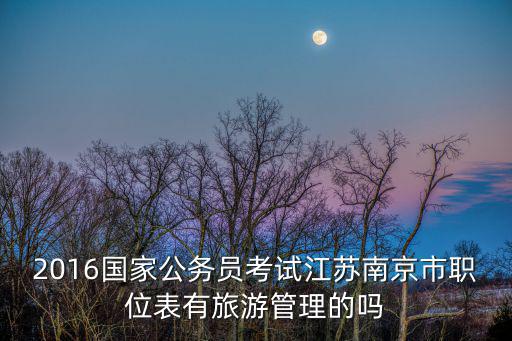 2016國(guó)家公務(wù)員考試江蘇南京市職位表有旅游管理的嗎