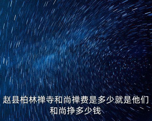 趙縣柏林禪寺和尚禪費是多少就是他們和尚掙多少錢
