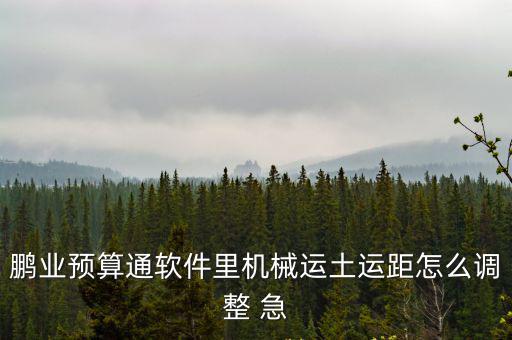 鵬業預算通軟件里機械運土運距怎么調整 急